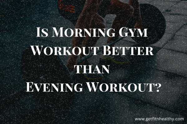 Is Morning Gym Workout Better than Evening Workout?